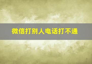 微信打别人电话打不通