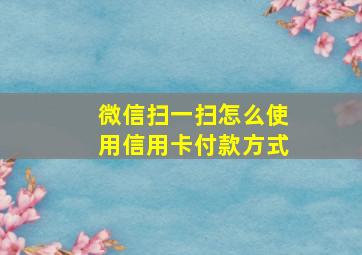 微信扫一扫怎么使用信用卡付款方式