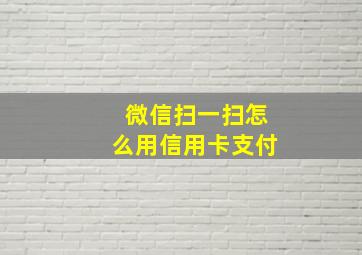 微信扫一扫怎么用信用卡支付