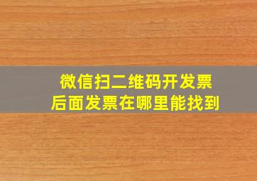 微信扫二维码开发票后面发票在哪里能找到