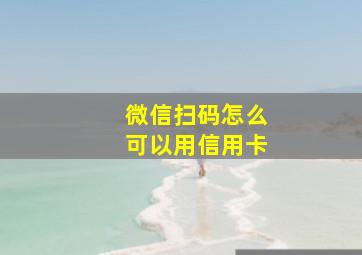 微信扫码怎么可以用信用卡