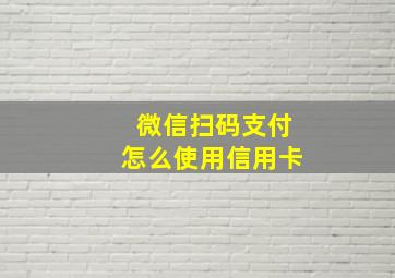 微信扫码支付怎么使用信用卡