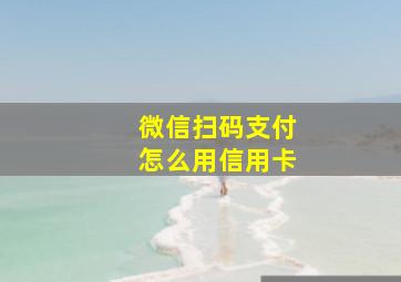 微信扫码支付怎么用信用卡