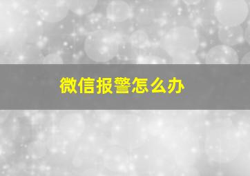 微信报警怎么办