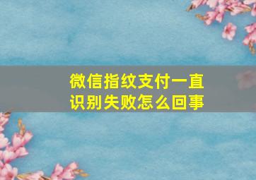 微信指纹支付一直识别失败怎么回事