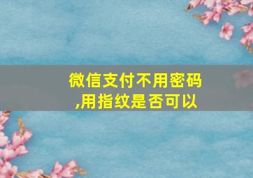 微信支付不用密码,用指纹是否可以