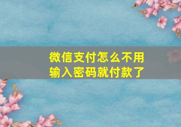 微信支付怎么不用输入密码就付款了