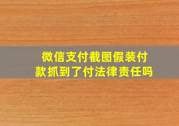 微信支付截图假装付款抓到了付法律责任吗