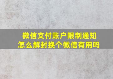 微信支付账户限制通知怎么解封换个微信有用吗