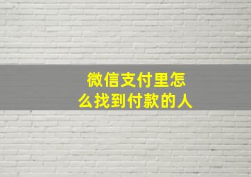 微信支付里怎么找到付款的人