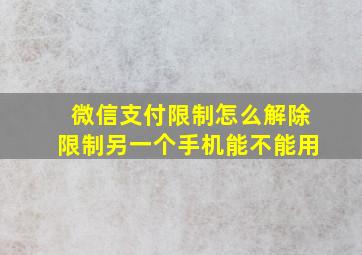 微信支付限制怎么解除限制另一个手机能不能用