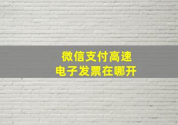 微信支付高速电子发票在哪开