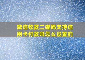 微信收款二维码支持信用卡付款吗怎么设置的