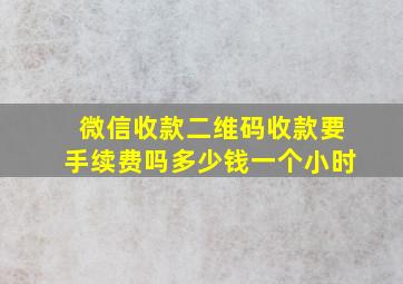 微信收款二维码收款要手续费吗多少钱一个小时