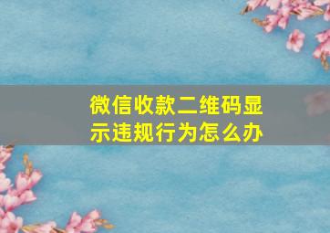 微信收款二维码显示违规行为怎么办