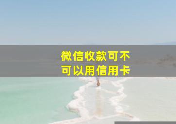 微信收款可不可以用信用卡