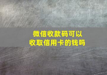 微信收款码可以收取信用卡的钱吗