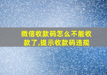 微信收款码怎么不能收款了,提示收款码违规