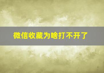 微信收藏为啥打不开了