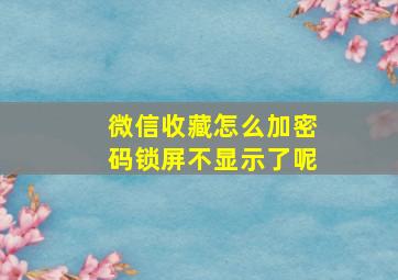 微信收藏怎么加密码锁屏不显示了呢