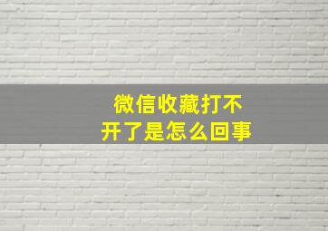 微信收藏打不开了是怎么回事