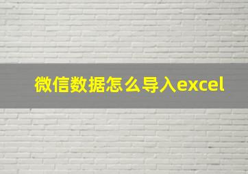 微信数据怎么导入excel