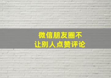 微信朋友圈不让别人点赞评论