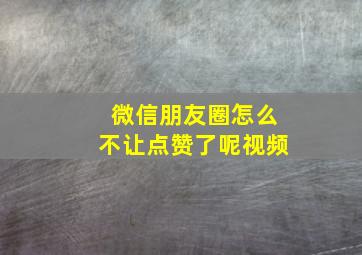 微信朋友圈怎么不让点赞了呢视频