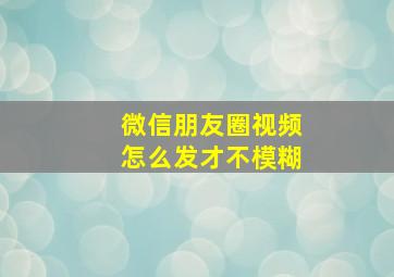 微信朋友圈视频怎么发才不模糊