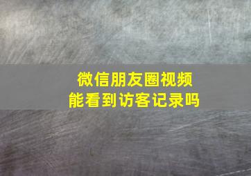 微信朋友圈视频能看到访客记录吗