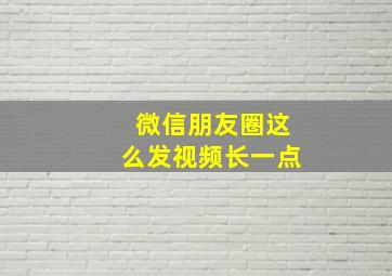 微信朋友圈这么发视频长一点