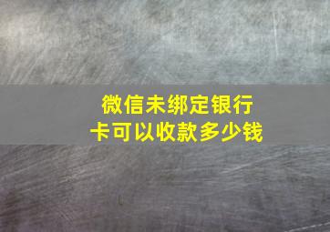 微信未绑定银行卡可以收款多少钱