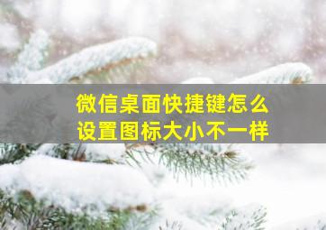 微信桌面快捷键怎么设置图标大小不一样