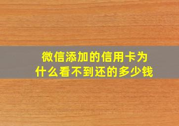 微信添加的信用卡为什么看不到还的多少钱