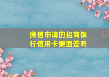 微信申请的招商银行信用卡要面签吗