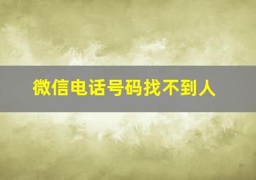 微信电话号码找不到人