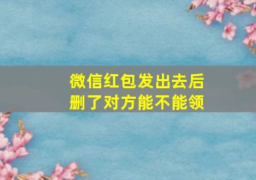 微信红包发出去后删了对方能不能领