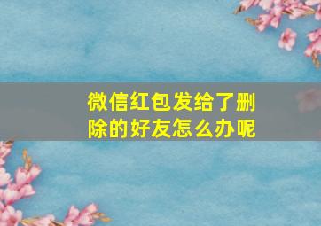 微信红包发给了删除的好友怎么办呢