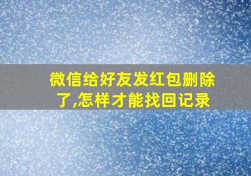 微信给好友发红包删除了,怎样才能找回记录