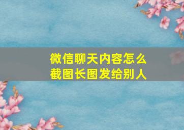 微信聊天内容怎么截图长图发给别人