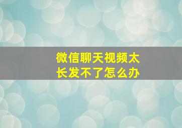 微信聊天视频太长发不了怎么办