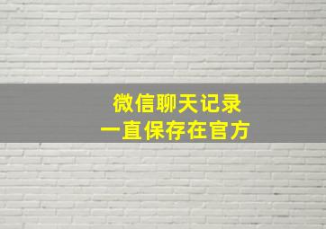 微信聊天记录一直保存在官方