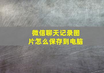 微信聊天记录图片怎么保存到电脑