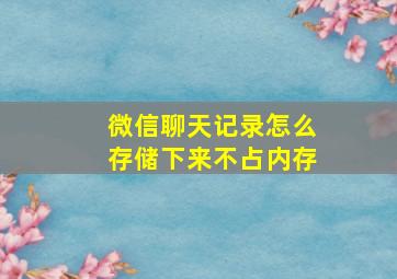 微信聊天记录怎么存储下来不占内存