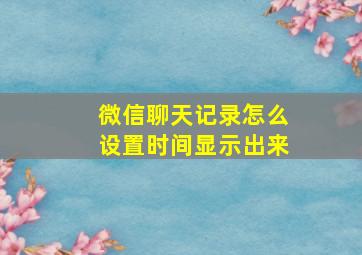 微信聊天记录怎么设置时间显示出来