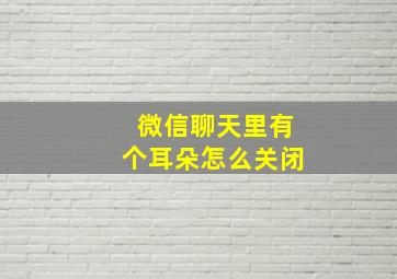 微信聊天里有个耳朵怎么关闭