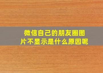 微信自己的朋友圈图片不显示是什么原因呢