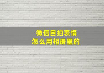 微信自拍表情怎么用相册里的