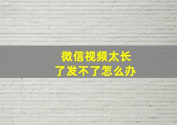 微信视频太长了发不了怎么办