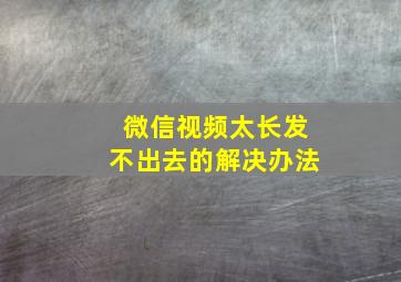 微信视频太长发不出去的解决办法